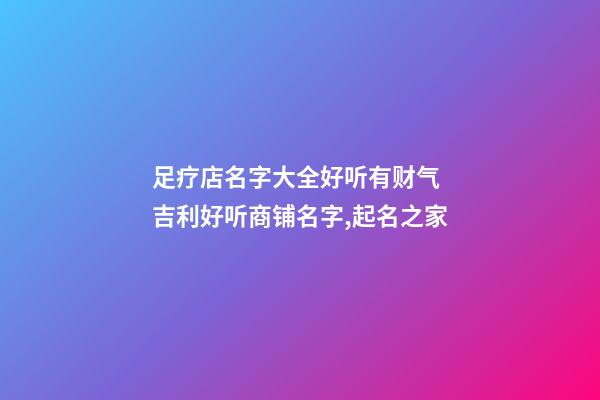 足疗店名字大全好听有财气 吉利好听商铺名字,起名之家-第1张-店铺起名-玄机派